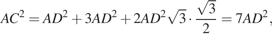 AC в квад­ра­те =AD в квад­ра­те плюс 3AD в квад­ра­те плюс 2AD в квад­ра­те ко­рень из: на­ча­ло ар­гу­мен­та: 3 конец ар­гу­мен­та умно­жить на дробь: чис­ли­тель: ко­рень из: на­ча­ло ар­гу­мен­та: 3 конец ар­гу­мен­та , зна­ме­на­тель: 2 конец дроби =7AD в квад­ра­те , 