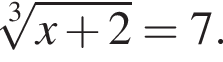 корень 3 степени из: начало аргумента: x плюс 2 конец аргумента = 7.