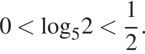 0 мень­ше \log _52 мень­ше дробь: чис­ли­тель: 1, зна­ме­на­тель: 2 конец дроби . 