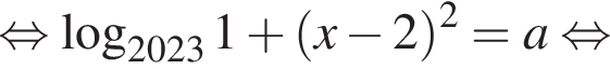 рав­но­силь­но ло­га­рифм по ос­но­ва­нию левая круг­лая скоб­ка 2023 пра­вая круг­лая скоб­ка 1 плюс левая круг­лая скоб­ка x минус 2 пра­вая круг­лая скоб­ка в квад­ра­те = a рав­но­силь­но 
