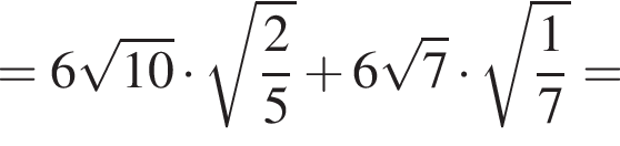 = 6 ко­рень из: на­ча­ло ар­гу­мен­та: 10 конец ар­гу­мен­та умно­жить на ко­рень из: на­ча­ло ар­гу­мен­та: дробь: чис­ли­тель: 2, зна­ме­на­тель: 5 конец дроби конец ар­гу­мен­та плюс 6 ко­рень из: на­ча­ло ар­гу­мен­та: 7 конец ар­гу­мен­та умно­жить на ко­рень из: на­ча­ло ар­гу­мен­та: дробь: чис­ли­тель: 1, зна­ме­на­тель: 7 конец дроби конец ар­гу­мен­та =