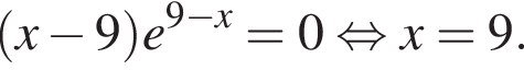  левая круг­лая скоб­ка x минус 9 пра­вая круг­лая скоб­ка e в сте­пе­ни левая круг­лая скоб­ка 9 минус x пра­вая круг­лая скоб­ка =0 рав­но­силь­но x=9.