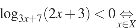  ло­га­рифм по ос­но­ва­нию левая круг­лая скоб­ка 3 x плюс 7 пра­вая круг­лая скоб­ка левая круг­лая скоб­ка 2 x плюс 3 пра­вая круг­лая скоб­ка мень­ше 0 \underset x при­над­ле­жит X \mathop рав­но­силь­но 