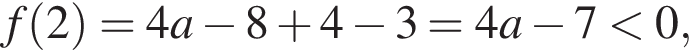 f левая круг­лая скоб­ка 2 пра­вая круг­лая скоб­ка =4a минус 8 плюс 4 минус 3=4a минус 7 мень­ше 0,
