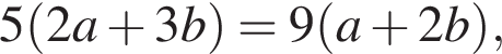 5 левая круг­лая скоб­ка 2a плюс 3b пра­вая круг­лая скоб­ка =9 левая круг­лая скоб­ка a плюс 2b пра­вая круг­лая скоб­ка ,