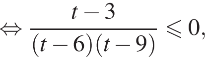  рав­но­силь­но дробь: чис­ли­тель: t минус 3, зна­ме­на­тель: левая круг­лая скоб­ка t минус 6 пра­вая круг­лая скоб­ка левая круг­лая скоб­ка t минус 9 пра­вая круг­лая скоб­ка конец дроби мень­ше или равно 0, 