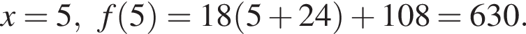x=5,f левая круглая скобка 5 правая круглая скобка =18 левая круглая скобка 5 плюс 24 правая круглая скобка плюс 108=630.