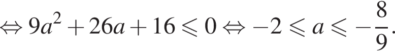 равносильно 9a в квадрате плюс 26a плюс 16 меньше или равно 0 равносильно минус 2 меньше или равно a меньше или равно минус дробь: числитель: 8, знаменатель: 9 конец дроби .