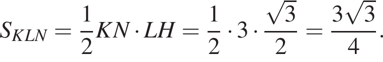 S_KLN= дробь: чис­ли­тель: 1, зна­ме­на­тель: 2 конец дроби KN умно­жить на LH= дробь: чис­ли­тель: 1, зна­ме­на­тель: 2 конец дроби умно­жить на 3 умно­жить на дробь: чис­ли­тель: ко­рень из 3 , зна­ме­на­тель: 2 конец дроби = дробь: чис­ли­тель: 3 ко­рень из 3 , зна­ме­на­тель: 4 конец дроби . 