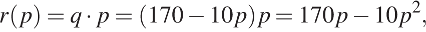 r левая круг­лая скоб­ка p пра­вая круг­лая скоб­ка =q умно­жить на p= левая круг­лая скоб­ка 170 минус 10p пра­вая круг­лая скоб­ка p=170p минус 10p в квад­ра­те ,