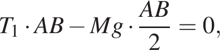  T_1 умно­жить на A B минус M g умно­жить на дробь: чис­ли­тель: A B, зна­ме­на­тель: 2 конец дроби =0, 