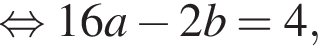 равносильно 16a минус 2b=4,