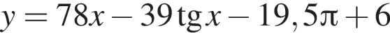 y = 78x минус 39 тан­генс x минус 19,5 Пи плюс 6