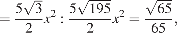 = дробь: чис­ли­тель: 5 ко­рень из: на­ча­ло ар­гу­мен­та: 3 конец ар­гу­мен­та , зна­ме­на­тель: 2 конец дроби x в квад­ра­те : дробь: чис­ли­тель: 5 ко­рень из: на­ча­ло ар­гу­мен­та: 195 конец ар­гу­мен­та , зна­ме­на­тель: 2 конец дроби x в квад­ра­те = дробь: чис­ли­тель: ко­рень из: на­ча­ло ар­гу­мен­та: 65 конец ар­гу­мен­та , зна­ме­на­тель: 65 конец дроби , 