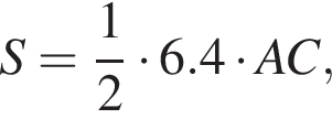 S= дробь: чис­ли­тель: 1, зна­ме­на­тель: 2 конец дроби умно­жить на 6.4 умно­жить на AC, 