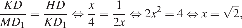  дробь: чис­ли­тель: KD, зна­ме­на­тель: MD_1 конец дроби = дробь: чис­ли­тель: HD, зна­ме­на­тель: KD_1 конец дроби рав­но­силь­но дробь: чис­ли­тель: x, зна­ме­на­тель: 4 конец дроби = дробь: чис­ли­тель: 1, зна­ме­на­тель: 2x конец дроби рав­но­силь­но 2x в квад­ра­те =4 рав­но­силь­но x= ко­рень из: на­ча­ло ар­гу­мен­та: 2 конец ар­гу­мен­та , 