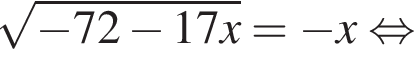  ко­рень из: на­ча­ло ар­гу­мен­та: минус 72 минус 17x конец ар­гу­мен­та = минус x рав­но­силь­но 