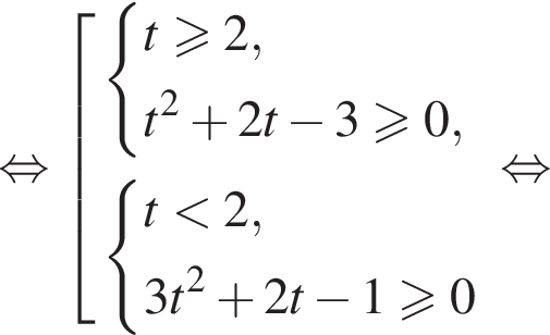  рав­но­силь­но со­во­куп­ность вы­ра­же­ний си­сте­ма вы­ра­же­ний t боль­ше или равно 2,t в квад­ра­те плюс 2t минус 3 боль­ше или равно 0, конец си­сте­мы . си­сте­ма вы­ра­же­ний t мень­ше 2,3t в квад­ра­те плюс 2t минус 1 боль­ше или равно 0 конец си­сте­мы . конец со­во­куп­но­сти . рав­но­силь­но 