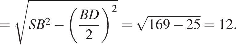 = ко­рень из: на­ча­ло ар­гу­мен­та: SB конец ар­гу­мен­та в квад­ра­те минус левая круг­лая скоб­ка дробь: чис­ли­тель: BD, зна­ме­на­тель: 2 конец дроби пра­вая круг­лая скоб­ка в квад­ра­те = ко­рень из: на­ча­ло ар­гу­мен­та: 169 минус 25 конец ар­гу­мен­та =12. 