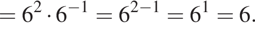 =6 в квад­ра­те умно­жить на 6 в сте­пе­ни левая круг­лая скоб­ка минус 1 пра­вая круг­лая скоб­ка =6 в сте­пе­ни левая круг­лая скоб­ка 2 минус 1 пра­вая круг­лая скоб­ка =6 в сте­пе­ни 1 =6.