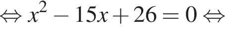  рав­но­силь­но x в квад­ра­те минус 15x плюс 26=0 рав­но­силь­но 