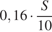  0,16 умно­жить на дробь: чис­ли­тель: S, зна­ме­на­тель: 10 конец дроби 