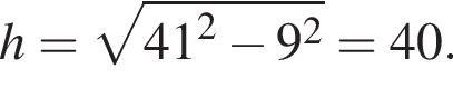 h= ко­рень из: на­ча­ло ар­гу­мен­та: 41 конец ар­гу­мен­та в квад­ра­те минус 9 в квад­ра­те =40.