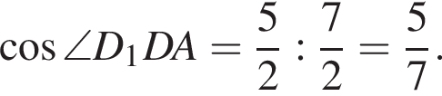 косинус \angle D_1DA= дробь: числитель: 5, знаменатель: 2 конец дроби : дробь: числитель: 7, знаменатель: 2 конец дроби = дробь: числитель: 5, знаменатель: 7 конец дроби .