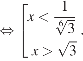  рав­но­силь­но со­во­куп­ность вы­ра­же­ний x мень­ше дробь: чис­ли­тель: 1, зна­ме­на­тель: ко­рень 6 сте­пе­ни из: на­ча­ло ар­гу­мен­та: 3 конец ар­гу­мен­та конец дроби  x боль­ше ко­рень из: на­ча­ло ар­гу­мен­та: 3 конец ар­гу­мен­та конец со­во­куп­но­сти . . 