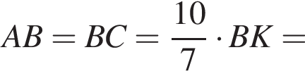 AB=BC= дробь: чис­ли­тель: 10, зна­ме­на­тель: 7 конец дроби умно­жить на BK= 