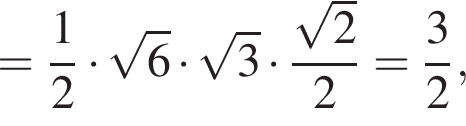 = дробь: чис­ли­тель: 1, зна­ме­на­тель: 2 конец дроби умно­жить на ко­рень из: на­ча­ло ар­гу­мен­та: 6 конец ар­гу­мен­та умно­жить на ко­рень из: на­ча­ло ар­гу­мен­та: 3 конец ар­гу­мен­та умно­жить на дробь: чис­ли­тель: ко­рень из: на­ча­ло ар­гу­мен­та: 2 конец ар­гу­мен­та , зна­ме­на­тель: 2 конец дроби = дробь: чис­ли­тель: 3, зна­ме­на­тель: 2 конец дроби , 