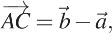  \overrightarrowAC = \vecb минус \veca,