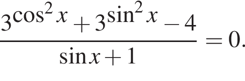  дробь: чис­ли­тель: 3 в сте­пе­ни левая круг­лая скоб­ка ко­си­нус в квад­ра­те x пра­вая круг­лая скоб­ка плюс 3 в сте­пе­ни левая круг­лая скоб­ка синус в квад­ра­те x пра­вая круг­лая скоб­ка минус 4, зна­ме­на­тель: синус x плюс 1 конец дроби =0. 