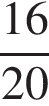  дробь: чис­ли­тель: 16, зна­ме­на­тель: 20 конец дроби 