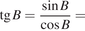  тан­генс B= дробь: чис­ли­тель: синус B, зна­ме­на­тель: ко­си­нус B конец дроби = 