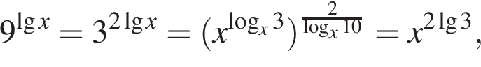 9 в сте­пе­ни левая круг­лая скоб­ка де­ся­тич­ный ло­га­рифм x пра­вая круг­лая скоб­ка =3 в сте­пе­ни левая круг­лая скоб­ка 2 де­ся­тич­ный ло­га­рифм x пра­вая круг­лая скоб­ка = левая круг­лая скоб­ка x в сте­пе­ни левая круг­лая скоб­ка ло­га­рифм по ос­но­ва­нию x 3 пра­вая круг­лая скоб­ка пра­вая круг­лая скоб­ка в сте­пе­ни левая круг­лая скоб­ка дробь: чис­ли­тель: 2, зна­ме­на­тель: ло­га­рифм по ос­но­ва­нию x 10 конец дроби пра­вая круг­лая скоб­ка =x в сте­пе­ни левая круг­лая скоб­ка 2 де­ся­тич­ный ло­га­рифм 3 пра­вая круг­лая скоб­ка , 