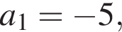 a_1= минус 5,