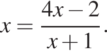 x= дробь: чис­ли­тель: 4x минус 2, зна­ме­на­тель: x плюс 1 конец дроби . 
