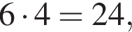  6 умно­жить на 4 = 24,