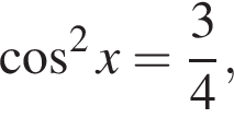  ко­си­нус в квад­ра­те x= дробь: чис­ли­тель: 3, зна­ме­на­тель: 4 конец дроби , 