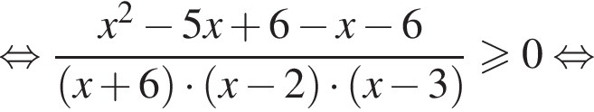  рав­но­силь­но дробь: чис­ли­тель: x в квад­ра­те минус 5x плюс 6 минус x минус 6, зна­ме­на­тель: левая круг­лая скоб­ка x плюс 6 пра­вая круг­лая скоб­ка умно­жить на левая круг­лая скоб­ка x минус 2 пра­вая круг­лая скоб­ка умно­жить на левая круг­лая скоб­ка x минус 3 пра­вая круг­лая скоб­ка конец дроби боль­ше или равно 0 рав­но­силь­но 