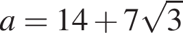 a=14 плюс 7 ко­рень из: на­ча­ло ар­гу­мен­та: 3 конец ар­гу­мен­та 