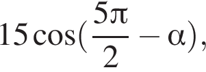 15 ко­си­нус левая круг­лая скоб­ка дробь: чис­ли­тель: 5 Пи , зна­ме­на­тель: 2 конец дроби минус альфа пра­вая круг­лая скоб­ка , 