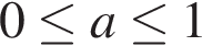 0 мень­ше или равно a мень­ше или равно 1