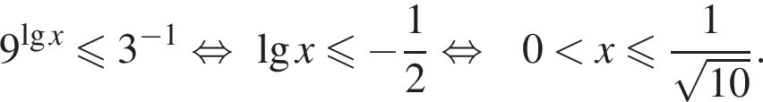 9 в сте­пе­ни левая круг­лая скоб­ка де­ся­тич­ный ло­га­рифм x пра­вая круг­лая скоб­ка мень­ше или равно 3 в сте­пе­ни левая круг­лая скоб­ка минус 1 пра­вая круг­лая скоб­ка рав­но­силь­но ~ де­ся­тич­ный ло­га­рифм x мень­ше или равно минус дробь: чис­ли­тель: 1, зна­ме­на­тель: 2 конец дроби рав­но­силь­но ~~0 мень­ше x мень­ше или равно дробь: чис­ли­тель: 1, зна­ме­на­тель: ко­рень из: на­ча­ло ар­гу­мен­та: 10 конец ар­гу­мен­та конец дроби . 