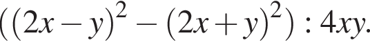  левая круг­лая скоб­ка левая круг­лая скоб­ка 2x минус y пра­вая круг­лая скоб­ка в квад­ра­те минус левая круг­лая скоб­ка 2x плюс y пра­вая круг­лая скоб­ка в квад­ра­те пра­вая круг­лая скоб­ка :4xy.