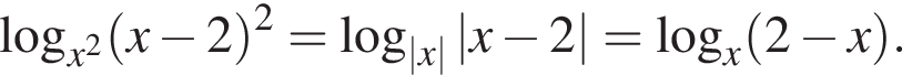  ло­га­рифм по ос­но­ва­нию левая круг­лая скоб­ка x в квад­ра­те пра­вая круг­лая скоб­ка левая круг­лая скоб­ка x минус 2 пра­вая круг­лая скоб­ка в квад­ра­те = ло­га­рифм по ос­но­ва­нию левая круг­лая скоб­ка |x| пра­вая круг­лая скоб­ка |x минус 2| = ло­га­рифм по ос­но­ва­нию x левая круг­лая скоб­ка 2 минус x пра­вая круг­лая скоб­ка .