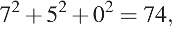  7 в квад­ра­те плюс 5 в квад­ра­те плюс 0 в квад­ра­те = 74,