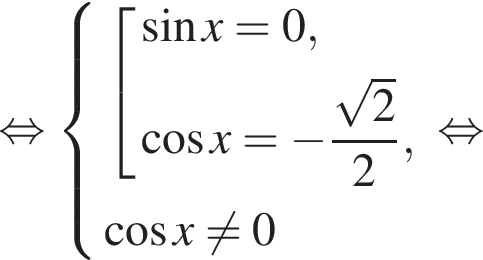  рав­но­силь­но си­сте­ма вы­ра­же­ний со­во­куп­ность вы­ра­же­ний синус x=0, ко­си­нус x= минус дробь: чис­ли­тель: ко­рень из 2 , зна­ме­на­тель: 2 конец дроби , конец си­сте­мы . ко­си­нус x не равно 0 конец со­во­куп­но­сти . рав­но­силь­но 