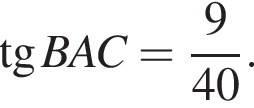  тан­генс BAC = дробь: чис­ли­тель: 9 , зна­ме­на­тель: 40 конец дроби . 
